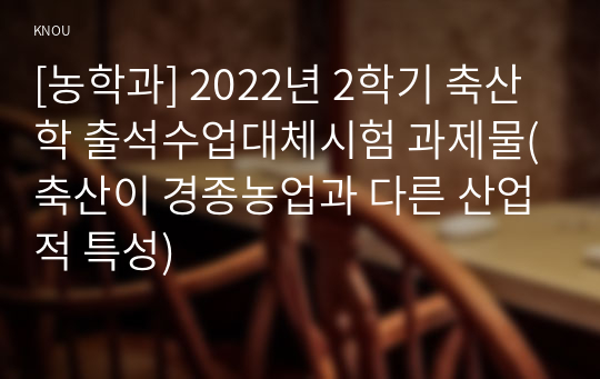 [농학과] 2022년 2학기 축산학 출석수업대체시험 과제물(축산이 경종농업과 다른 산업적 특성)