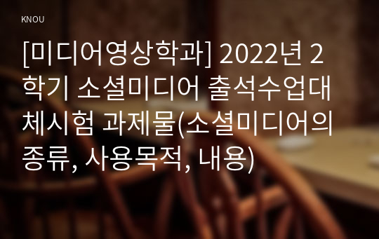 [미디어영상학과] 2022년 2학기 소셜미디어 출석수업대체시험 과제물(소셜미디어의 종류, 사용목적, 내용)