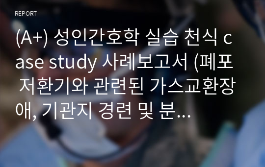 (A+) 성인간호학 실습 천식 case study 사례보고서 (폐포 저환기와 관련된 가스교환장애, 기관지 경련 및 분비물 증가와 관련된 비효과적 호흡양상) 간호진단 및 간호과정 2개 문헌고찰