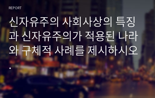 신자유주의 사회사상의 특징과 신자유주의가 적용된 나라와 구체적 사례를 제시하시오.