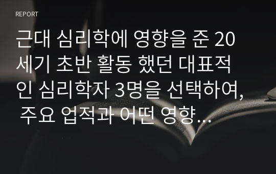 근대 심리학에 영향을 준 20세기 초반 활동 했던 대표적인 심리학자 3명을 선택하여, 주요 업적과 어떤 영향을 현대 심리학에 미쳤는지 기술하라.