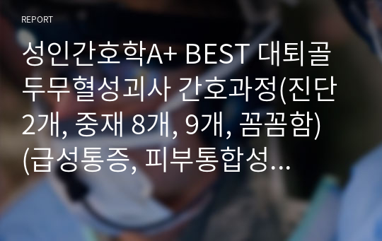 성인간호학A+ BEST 대퇴골두무혈성괴사, 인공관절치환술, 전 고관절치환술 간호과정(급성통증, 피부통합성 장애의 위험) (꼼꼼함 THR)