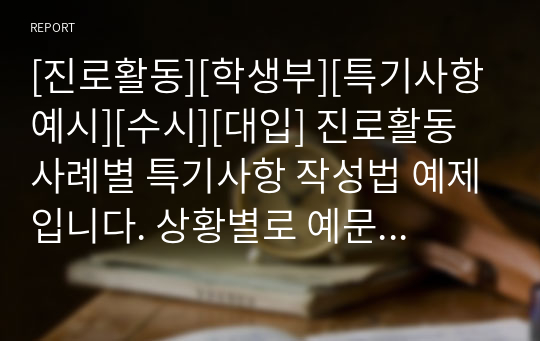 [진로활동][학생부][특기사항예시][수시][대입] 진로활동 사례별 특기사항 작성법 예제입니다. 상황별로 예문이 풍부하게 제시되어 있습니다.