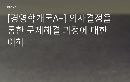 [경영학개론100점] 개인과 조직의 의사결정에 대한 정의와 조직적 의사결정의 어려움을 설명하시오. 또한, 의사결정을 위한 과정에 대해 단계별로 기술하고, 자신의 경험상 중요했던 의사결정의 상황과 본인의 의사결정 과정에 대해 서술하시오.