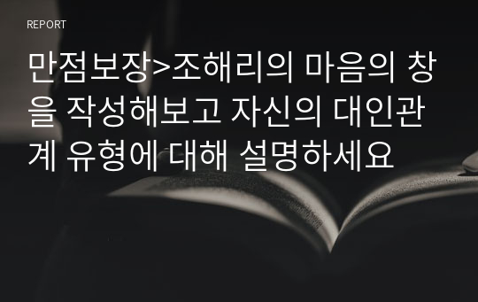 만점보장&gt;조해리의 마음의 창을 작성해보고 자신의 대인관계 유형에 대해 설명하세요