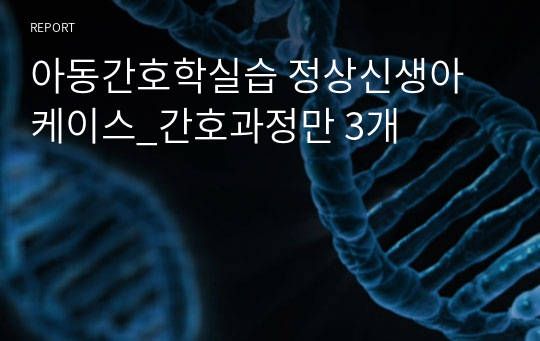 아동간호학실습 정상신생아 케이스_간호과정만 3개