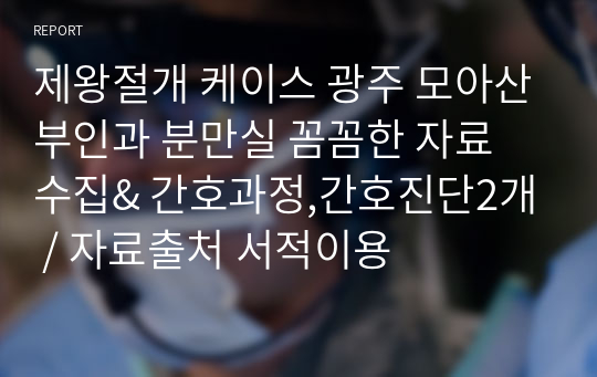 제왕절개 케이스 광주 모아산부인과 분만실 꼼꼼한 자료 수집&amp; 간호과정,간호진단2개 / 자료출처 서적이용