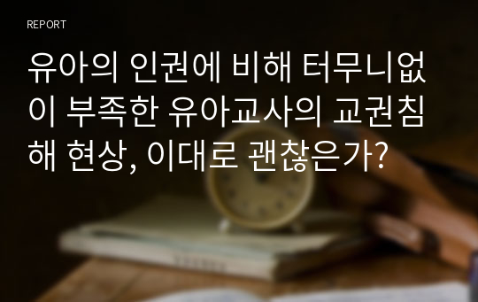 유아의 인권에 비해 터무니없이 부족한 유아교사의 교권침해 현상, 이대로 괜찮은가?