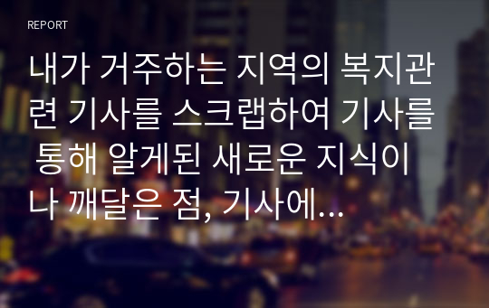 내가 거주하는 지역의 복지관련 기사를 스크랩하여 기사를 통해 알게된 새로운 지식이나 깨달은 점, 기사에 대한 제안을 기재해보시오.