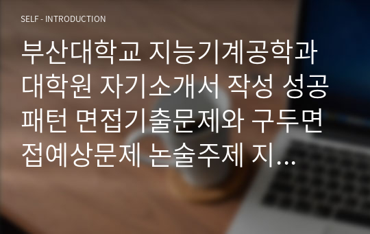 부산대학교 지능기계공학과 대학원 자기소개서 작성 성공패턴 면접기출문제와 구두면접예상문제 논술주제 지원동기작성요령