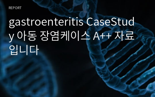 gastroenteritis CaseStudy 아동 장염케이스 A++ 자료입니다