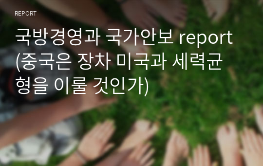 국방경영과 국가안보 report(중국은 장차 미국과 세력균형을 이룰 것인가)