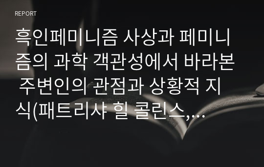 흑인페미니즘 사상과 페미니즘의 과학 객관성에서 바라본 주변인의 관점과 상황적 지식(패트리샤 힐 콜린스, 도나 해러웨이 사상 정리)