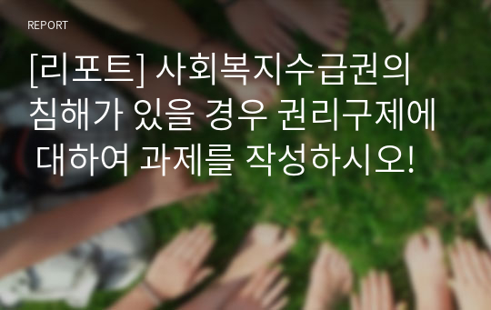 [리포트] 사회복지수급권의 침해가 있을 경우 권리구제에 대하여 과제를 작성하시오!