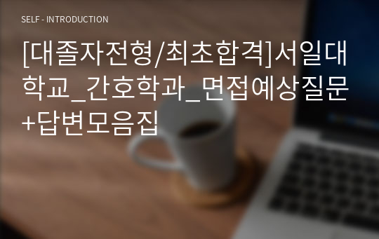 [대졸자전형/최초합격]서일대학교_간호학과_면접예상질문+답변모음집+면접꿀팁(답변대답못할경우대답하는방법등)