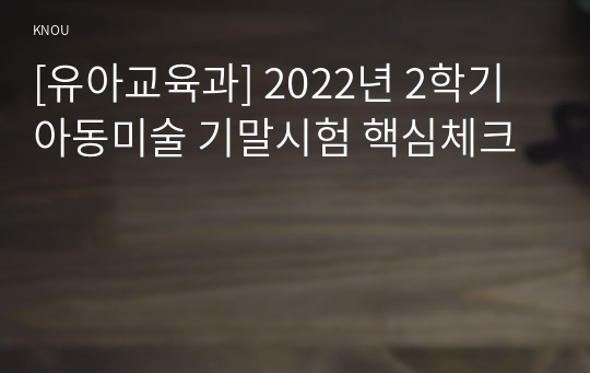 [유아교육과] 2022년 2학기 아동미술 기말시험 핵심체크