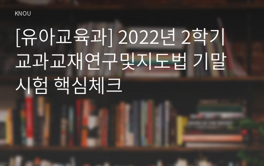 [유아교육과] 2022년 2학기 교과교재연구및지도법 기말시험 핵심체크