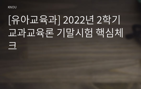 [유아교육과] 2022년 2학기 교과교육론 기말시험 핵심체크