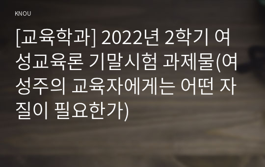 [교육학과] 2022년 2학기 여성교육론 기말시험 과제물(여성주의 교육자에게는 어떤 자질이 필요한가)