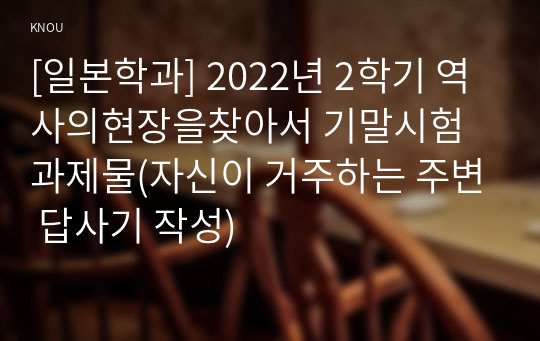 [일본학과] 2022년 2학기 역사의현장을찾아서 기말시험 과제물(자신이 거주하는 주변 답사기 작성)