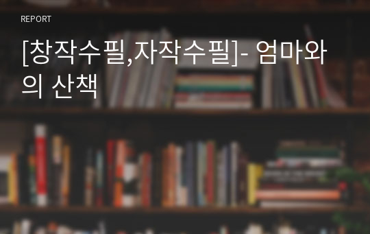 [창작수필,자작수필]- 엄마와의 산책