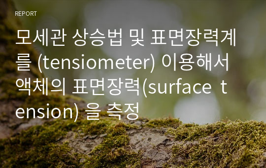 모세관 상승법 및 표면장력계를 (tensiometer) 이용해서 액체의 표면장력(surface  tension) 을 측정