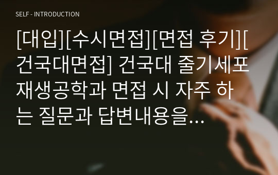 [대입][수시면접][면접 후기][건국대면접] 건국대 줄기세포재생공학과 면접 시 자주 하는 질문과 답변내용을 정리해보았습니다. 관련 학과로 면접을 보실 때 꼭 한번 읽어보고 가시면 큰 도움이 될 것입니다.