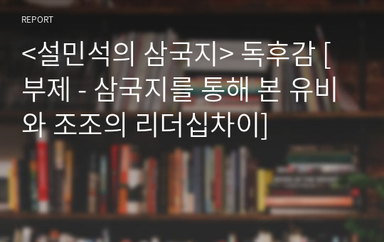 &lt;설민석의 삼국지&gt; 독후감 [부제 - 삼국지를 통해 본 유비와 조조의 리더십차이]