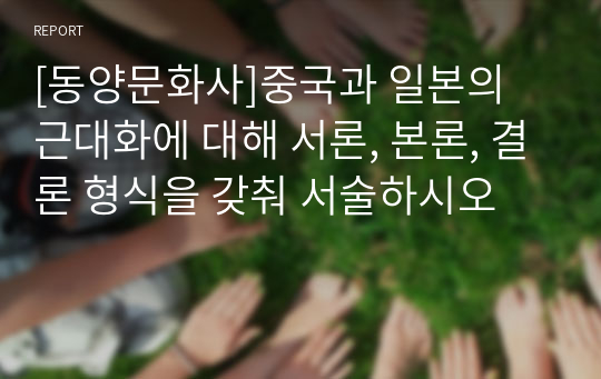 [동양문화사]중국과 일본의 근대화에 대해 서론, 본론, 결론 형식을 갖춰 서술하시오