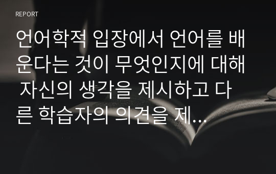 언어학적 입장에서 언어를 배운다는 것이 무엇인지에 대해 자신의 생각을 제시하고 다른 학습자의 의견을 제시하시오