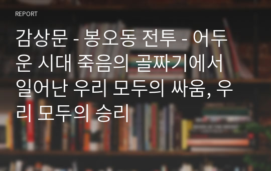 감상문 - 봉오동 전투 - 어두운 시대 죽음의 골짜기에서 일어난 우리 모두의 싸움, 우리 모두의 승리