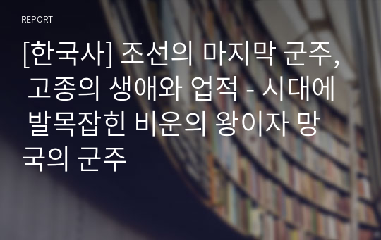 [한국사] 조선의 마지막 군주, 고종의 생애와 업적 - 시대에 발목잡힌 비운의 왕이자 망국의 군주