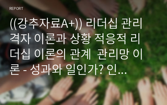 ((강추자료A+)) 리더십 관리격자 이론과 상황 적응적 리더십 이론의 관계  관리망 이론 - 성과와 일인가? 인간관계, 사람인가? 아니면 상황인가?