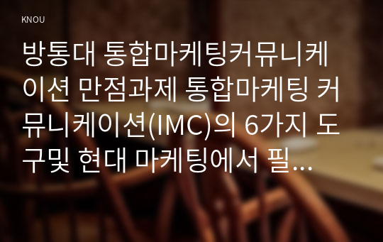 방통대 통합마케팅커뮤니케이션 만점과제 통합마케팅 커뮤니케이션(IMC)의 6가지 도구및 현대 마케팅에서 필요한 이유, 광고의 소구 방식과 광고의 표현 방법 설명, PR과 퍼블리시티와 기업광고의 각각의 기능, 소비자를 대상으로 하는 판매 촉진 기법 9가지