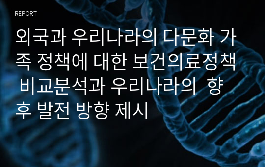 외국과 우리나라의 다문화 가족 정책에 대한 보건의료정책 비교분석과 우리나라의  향후 발전 방향 제시