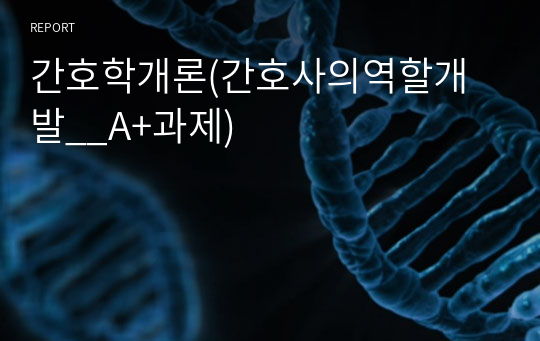 간호학개론(간호사의역할개발__A+과제)