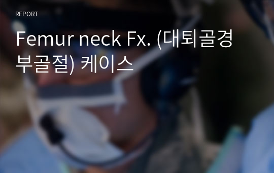 Femur neck Fx. (대퇴골경부골절) 케이스