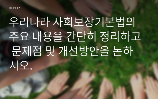 우리나라 사회보장기본법의 주요 내용을 간단히 정리하고 문제점 및 개선방안을 논하시오.