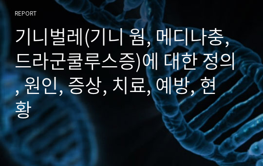 기니벌레(기니 웜, 메디나충, 드라군쿨루스증)에 대한 정의, 원인, 증상, 치료, 예방, 현황