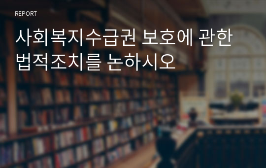 사회복지수급권 보호에 관한 법적조치를 논하시오