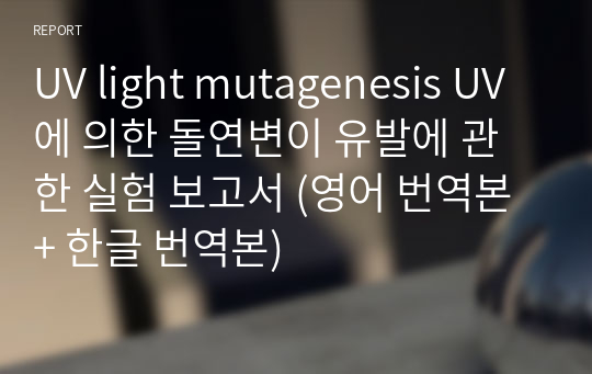 UV light mutagenesis UV에 의한 돌연변이 유발에 관한 실험 보고서 (영어 번역본 + 한글 번역본)