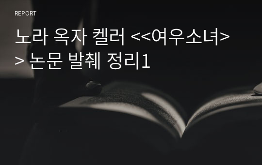 노라 옥자 켈러 &lt;&lt;여우소녀&gt;&gt; 논문 발췌 정리1