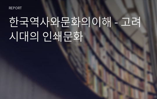 한국역사와문화의이해 - 고려시대의 인쇄문화