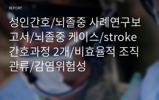 성인간호/뇌졸중 사례연구보고서/뇌졸중 케이스/stroke 간호과정 2개/비효율적 조직관류/감염위험성