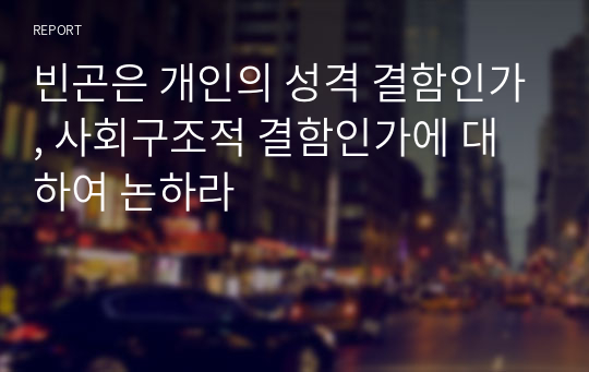 빈곤은 개인의 성격 결함인가, 사회구조적 결함인가에 대하여 논하라