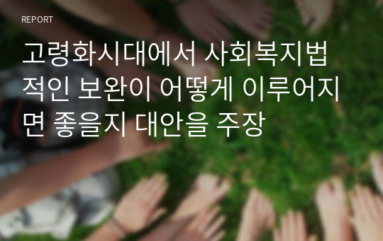 고령화시대에서 사회복지법적인 보완이 어떻게 이루어지면 좋을지 대안을 주장