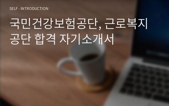 국민건강보험공단, 근로복지공단 합격 자기소개서