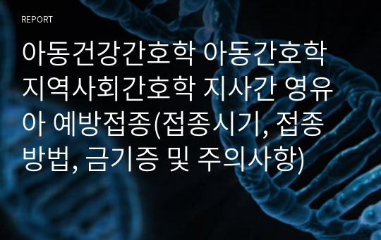 아동건강간호학 아동간호학 지역사회간호학 지사간 영유아 예방접종(접종시기, 접종방법, 금기증 및 주의사항)