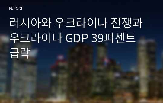 러시아와 우크라이나 전쟁과 우크라이나 GDP 39퍼센트 급락