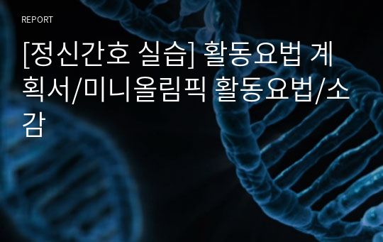 [정신간호 실습] 활동요법 계획서/미니올림픽 활동요법/소감